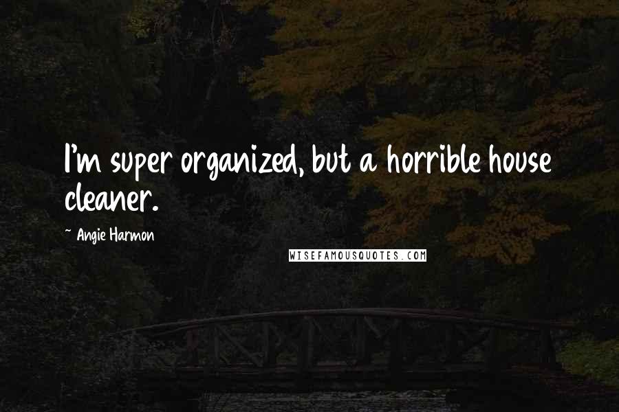 Angie Harmon Quotes: I'm super organized, but a horrible house cleaner.