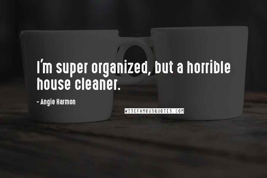 Angie Harmon Quotes: I'm super organized, but a horrible house cleaner.