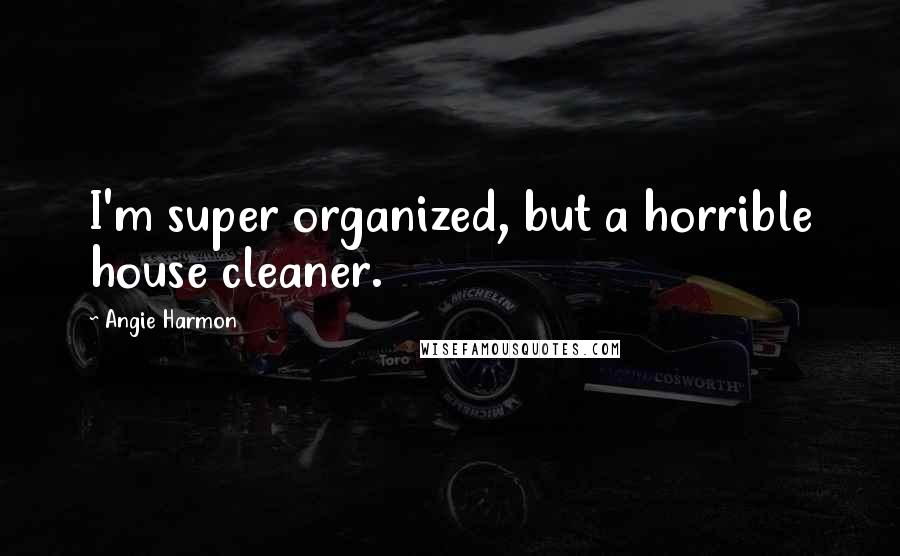 Angie Harmon Quotes: I'm super organized, but a horrible house cleaner.