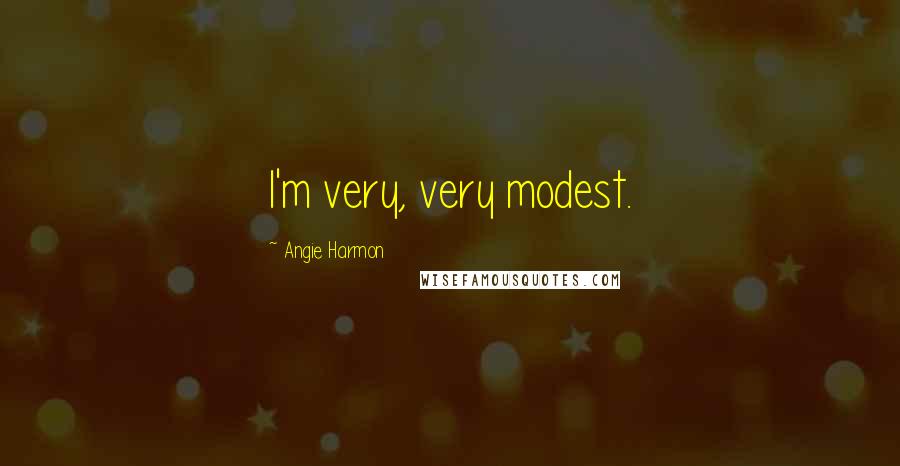 Angie Harmon Quotes: I'm very, very modest.