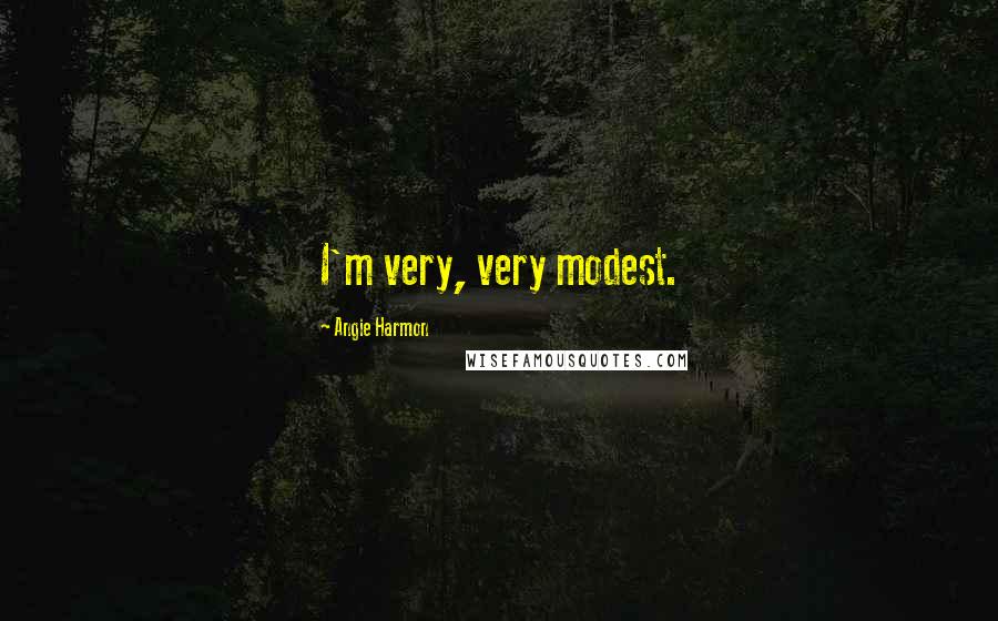 Angie Harmon Quotes: I'm very, very modest.