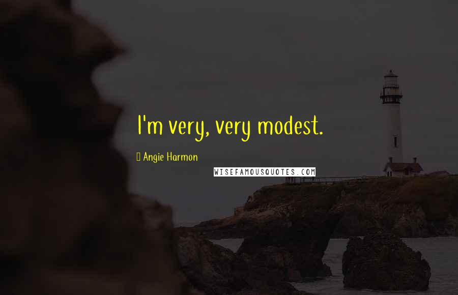 Angie Harmon Quotes: I'm very, very modest.