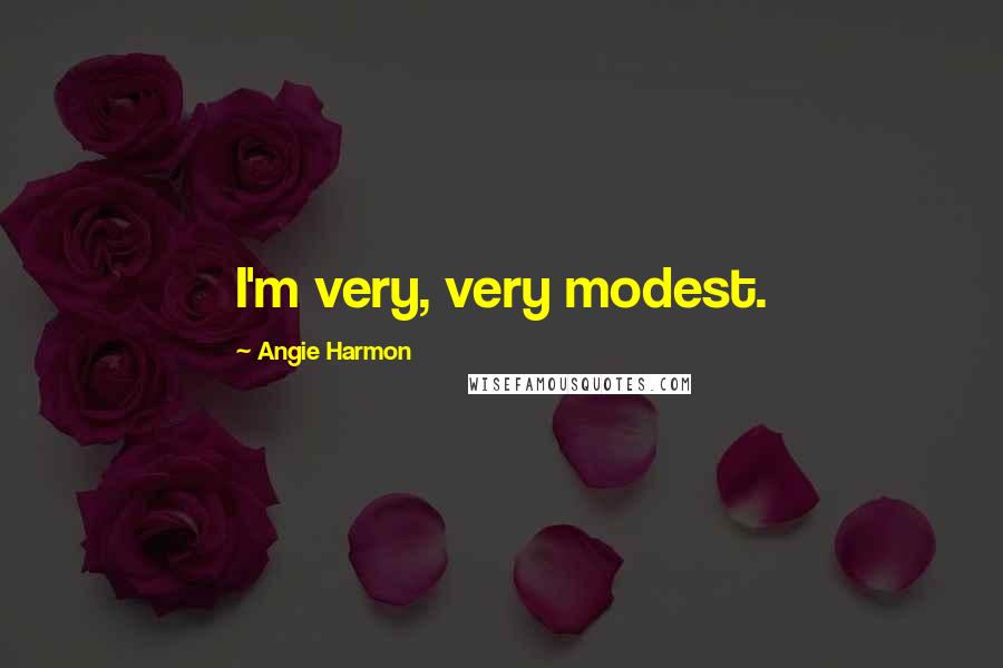 Angie Harmon Quotes: I'm very, very modest.