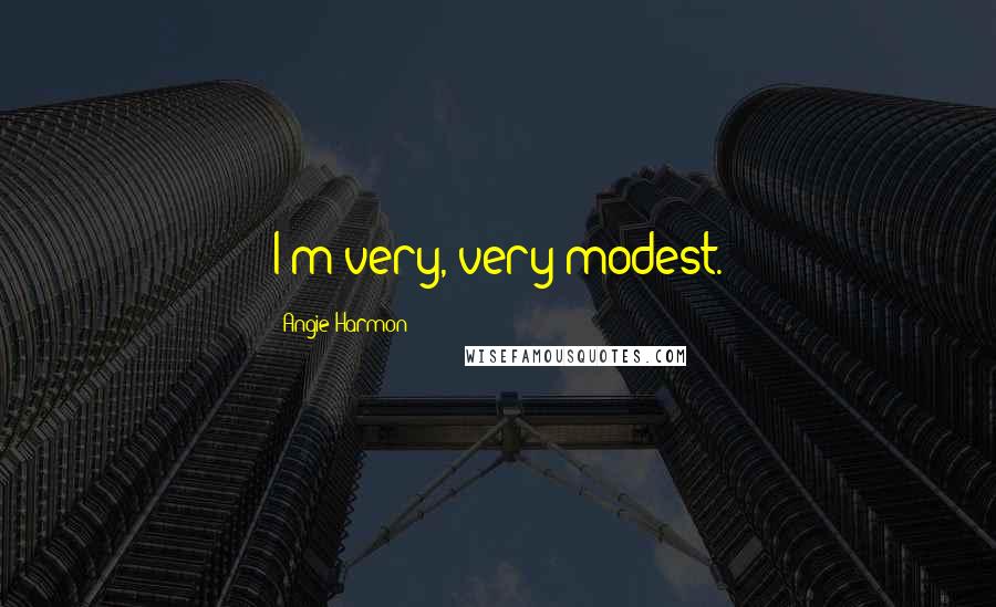 Angie Harmon Quotes: I'm very, very modest.