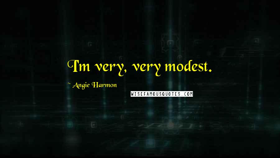 Angie Harmon Quotes: I'm very, very modest.