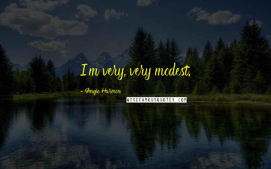 Angie Harmon Quotes: I'm very, very modest.
