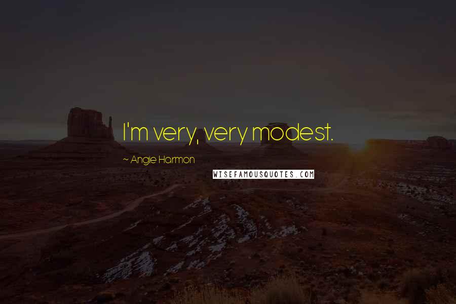 Angie Harmon Quotes: I'm very, very modest.