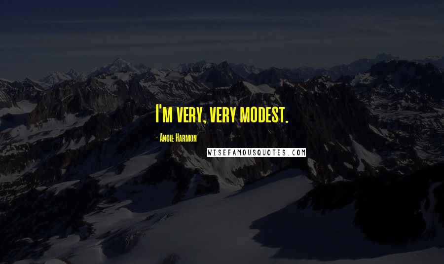 Angie Harmon Quotes: I'm very, very modest.