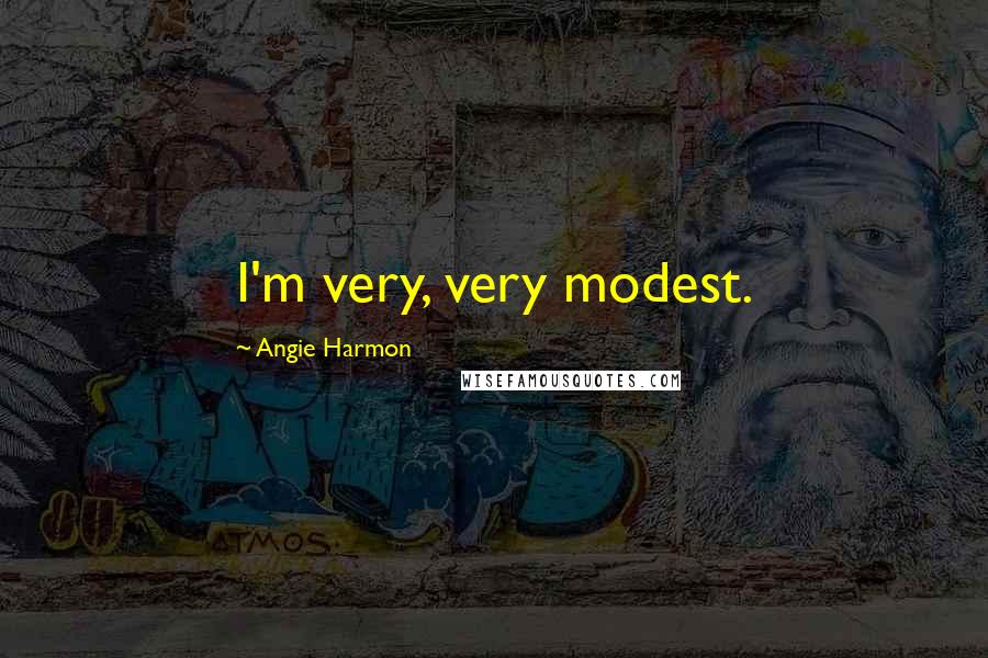 Angie Harmon Quotes: I'm very, very modest.