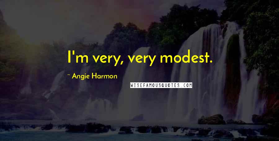 Angie Harmon Quotes: I'm very, very modest.