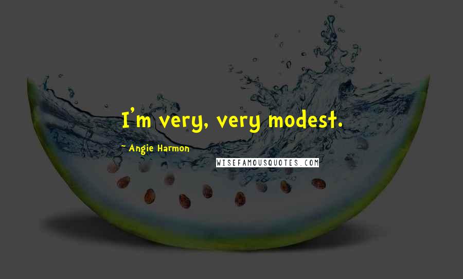 Angie Harmon Quotes: I'm very, very modest.