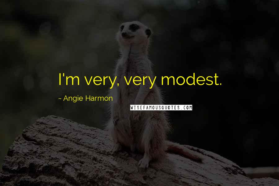 Angie Harmon Quotes: I'm very, very modest.