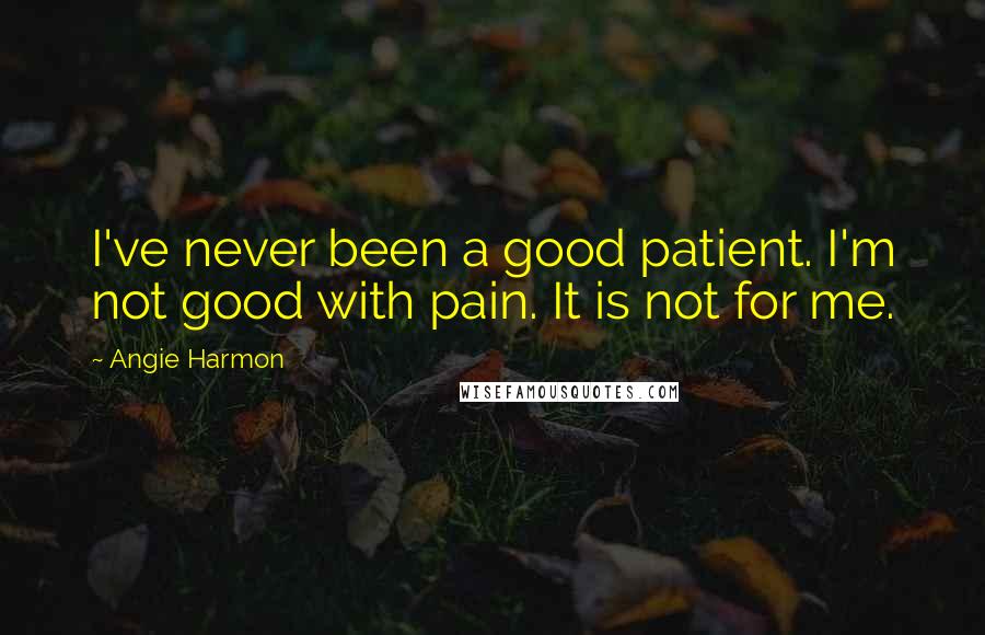 Angie Harmon Quotes: I've never been a good patient. I'm not good with pain. It is not for me.