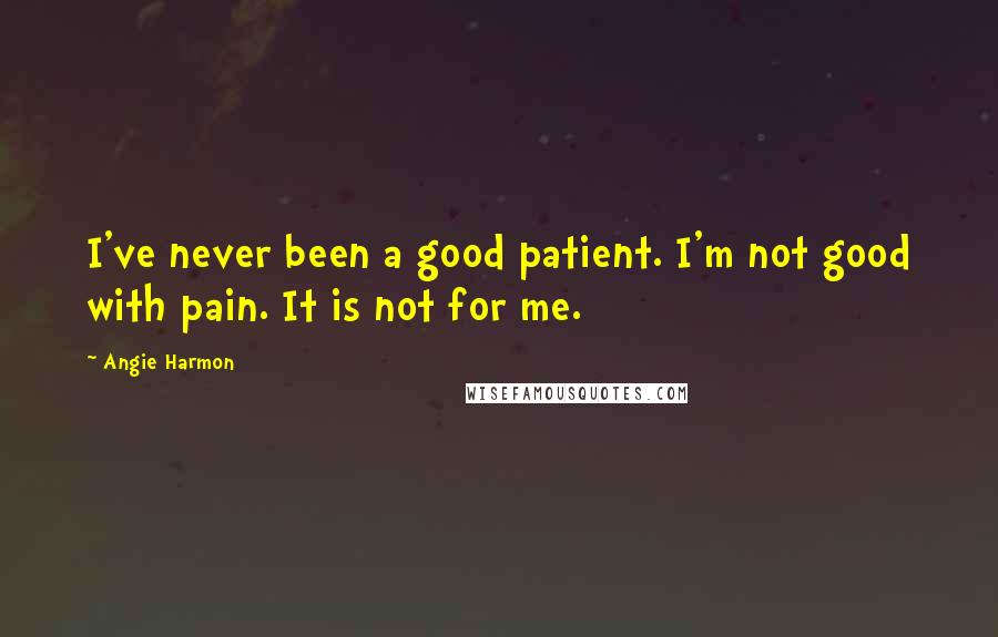 Angie Harmon Quotes: I've never been a good patient. I'm not good with pain. It is not for me.