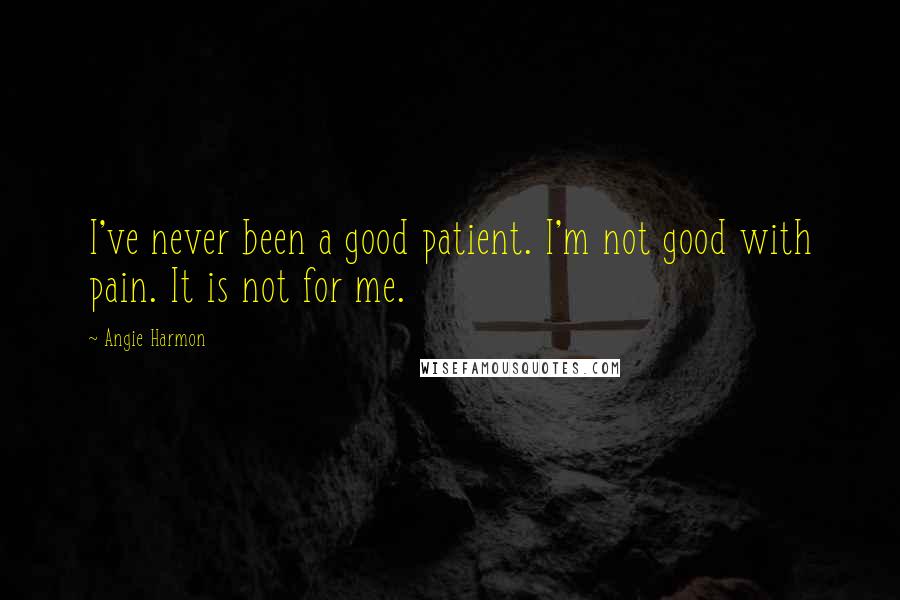 Angie Harmon Quotes: I've never been a good patient. I'm not good with pain. It is not for me.