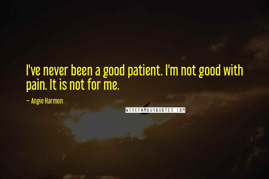 Angie Harmon Quotes: I've never been a good patient. I'm not good with pain. It is not for me.