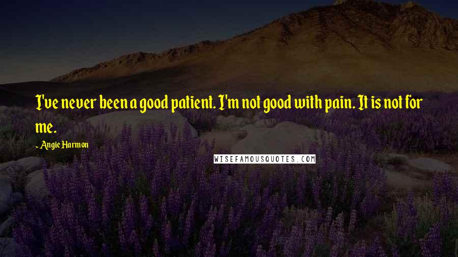 Angie Harmon Quotes: I've never been a good patient. I'm not good with pain. It is not for me.