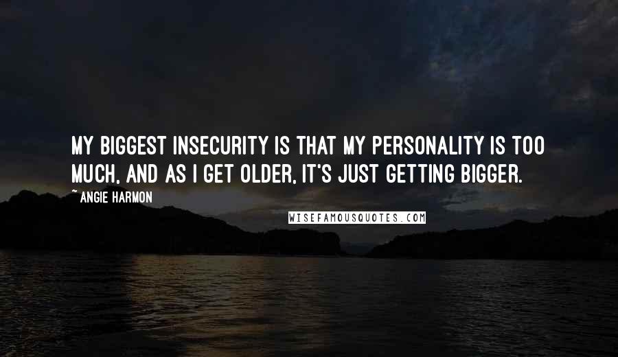 Angie Harmon Quotes: My biggest insecurity is that my personality is too much, and as I get older, it's just getting bigger.