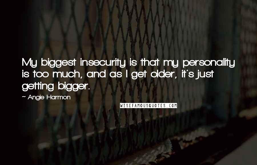 Angie Harmon Quotes: My biggest insecurity is that my personality is too much, and as I get older, it's just getting bigger.