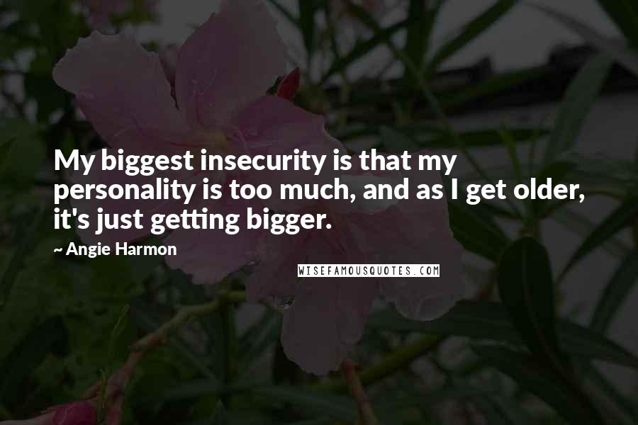 Angie Harmon Quotes: My biggest insecurity is that my personality is too much, and as I get older, it's just getting bigger.