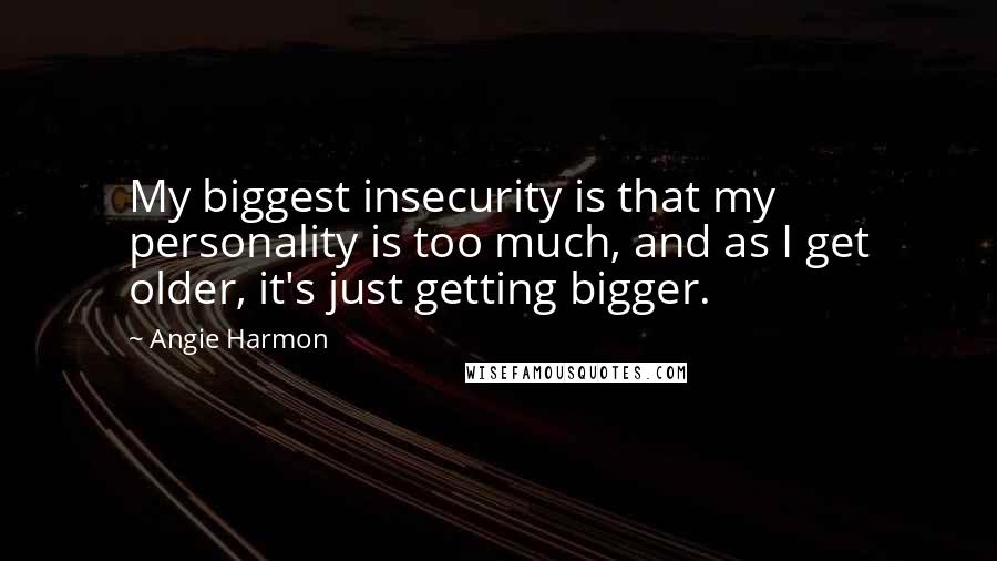 Angie Harmon Quotes: My biggest insecurity is that my personality is too much, and as I get older, it's just getting bigger.