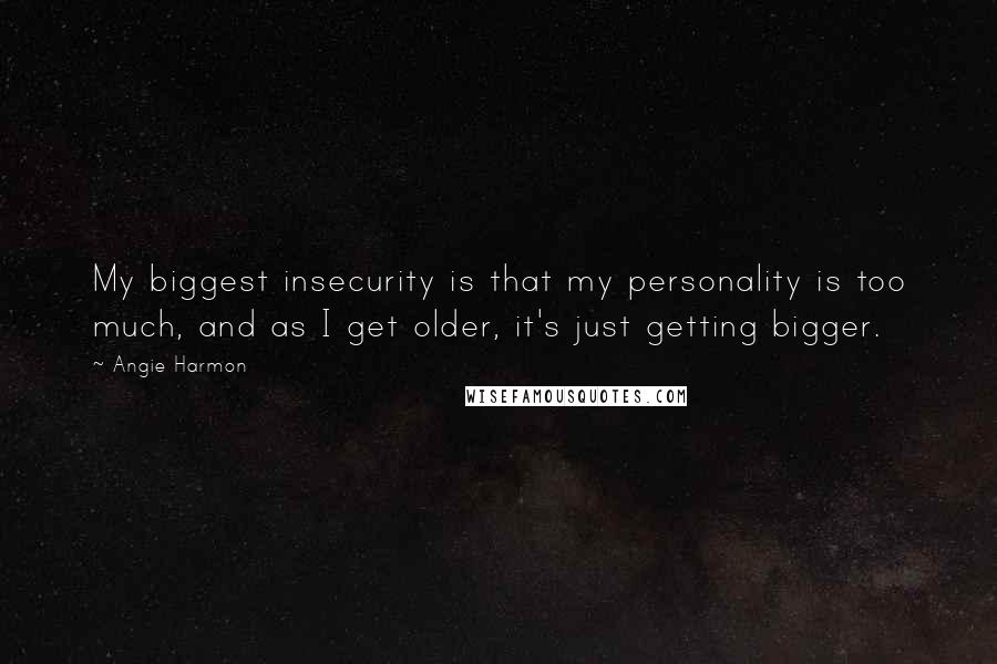 Angie Harmon Quotes: My biggest insecurity is that my personality is too much, and as I get older, it's just getting bigger.