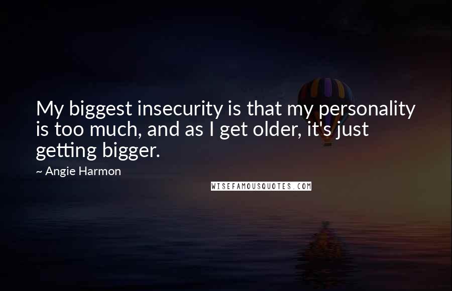 Angie Harmon Quotes: My biggest insecurity is that my personality is too much, and as I get older, it's just getting bigger.