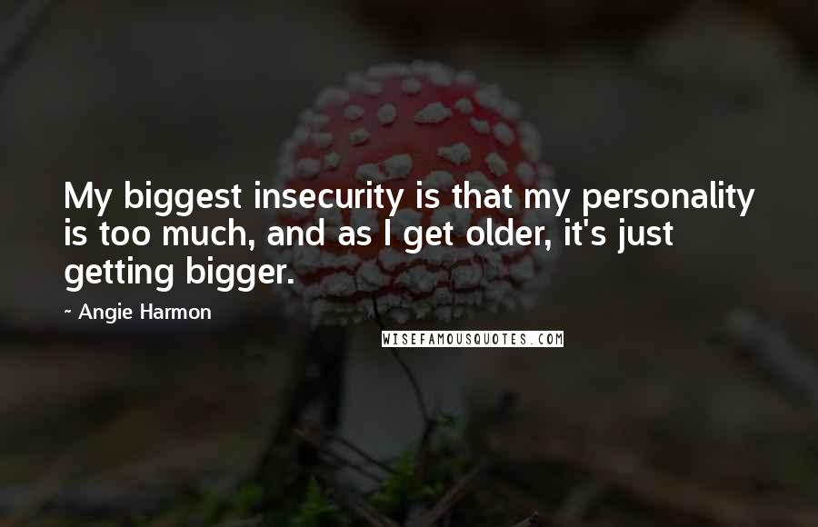 Angie Harmon Quotes: My biggest insecurity is that my personality is too much, and as I get older, it's just getting bigger.