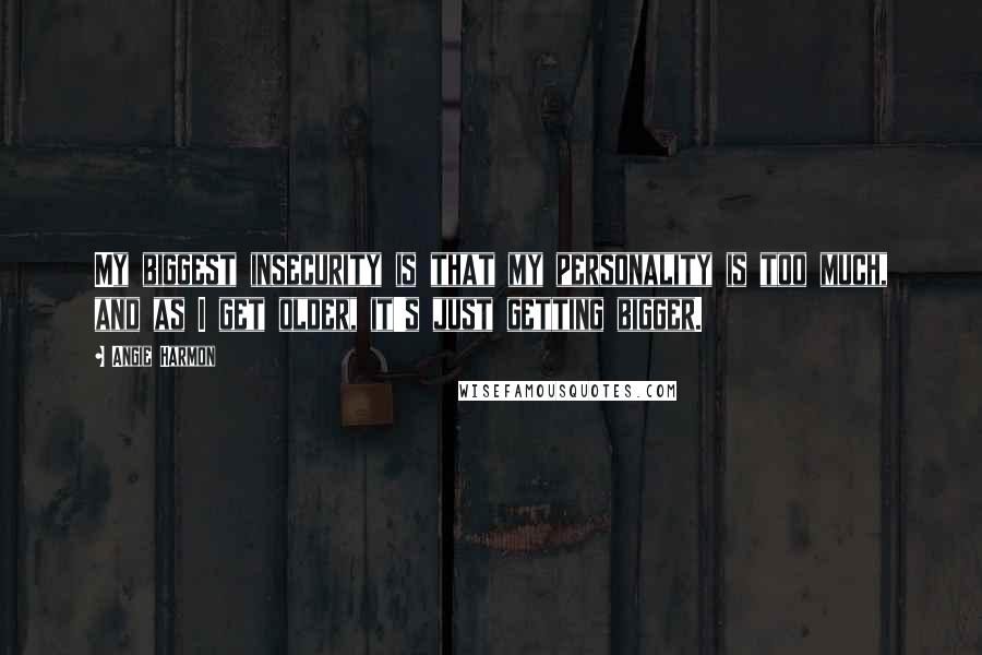 Angie Harmon Quotes: My biggest insecurity is that my personality is too much, and as I get older, it's just getting bigger.