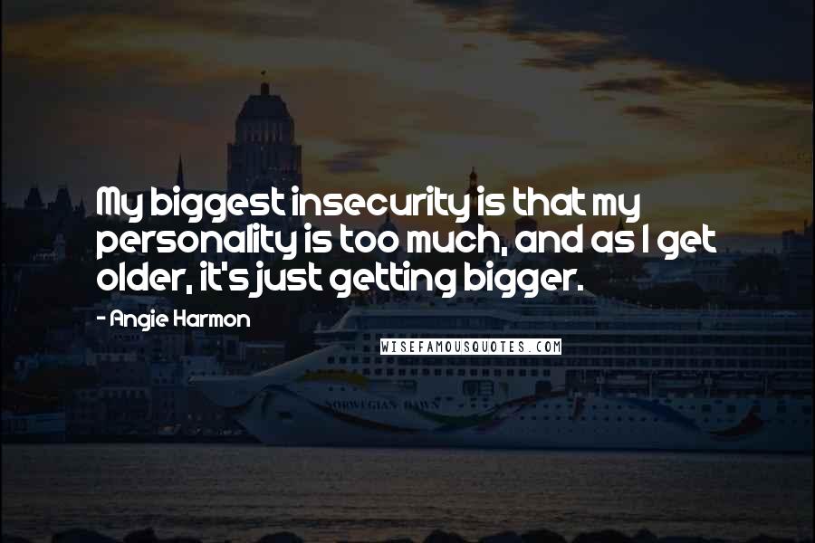 Angie Harmon Quotes: My biggest insecurity is that my personality is too much, and as I get older, it's just getting bigger.