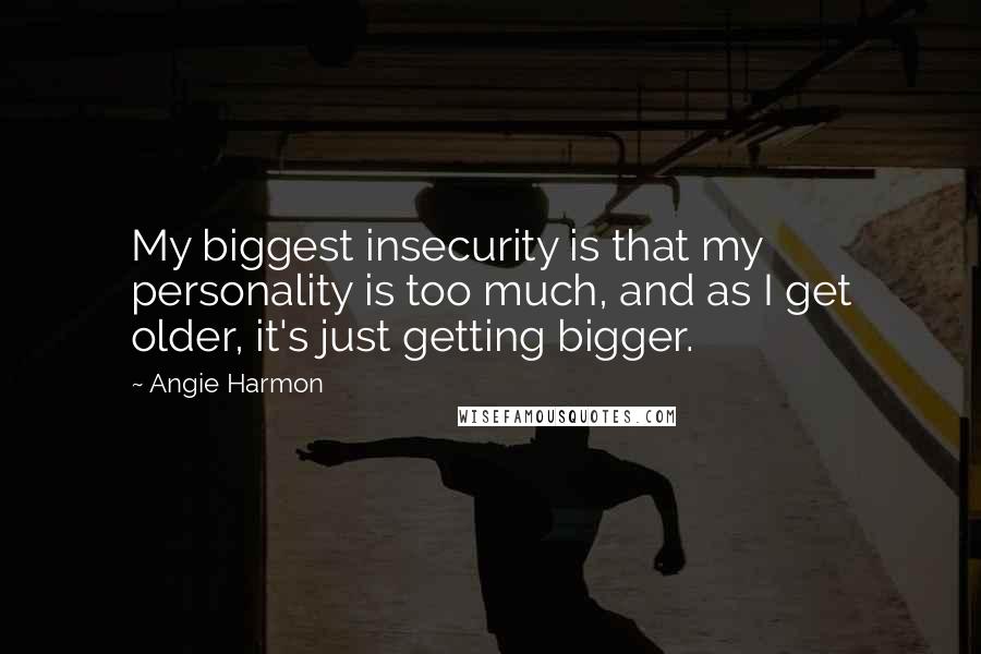 Angie Harmon Quotes: My biggest insecurity is that my personality is too much, and as I get older, it's just getting bigger.
