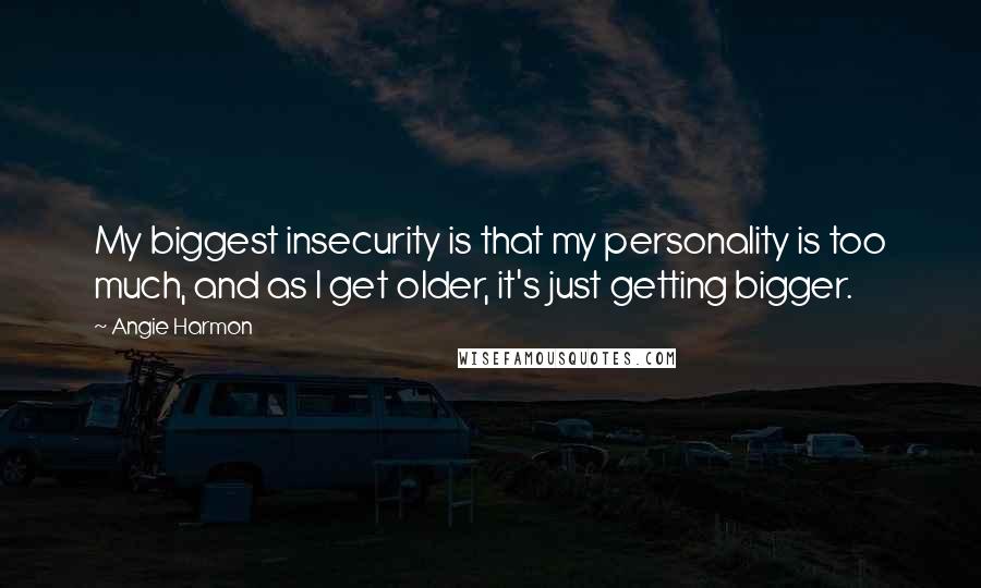 Angie Harmon Quotes: My biggest insecurity is that my personality is too much, and as I get older, it's just getting bigger.