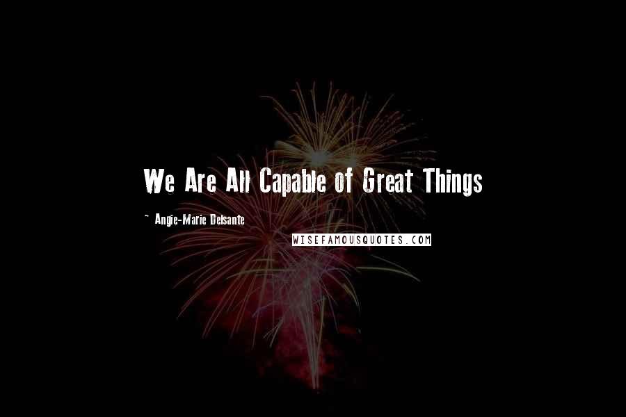 Angie-Marie Delsante Quotes: We Are All Capable of Great Things