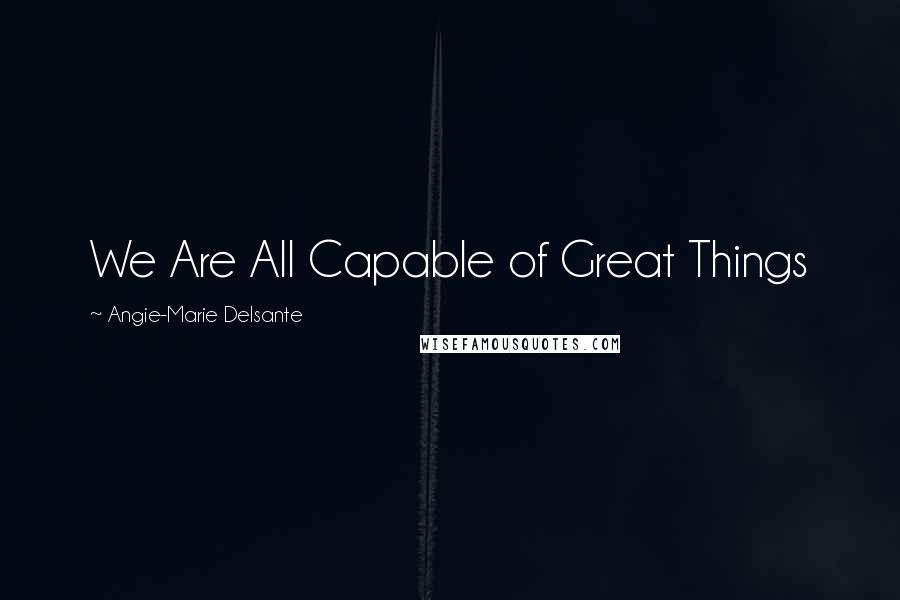 Angie-Marie Delsante Quotes: We Are All Capable of Great Things