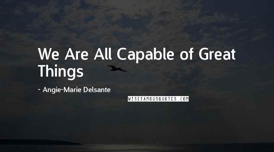 Angie-Marie Delsante Quotes: We Are All Capable of Great Things