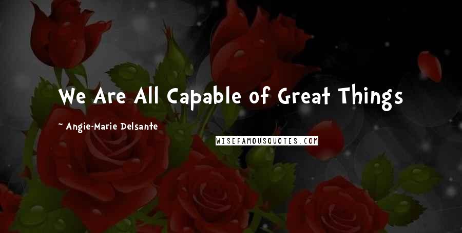 Angie-Marie Delsante Quotes: We Are All Capable of Great Things