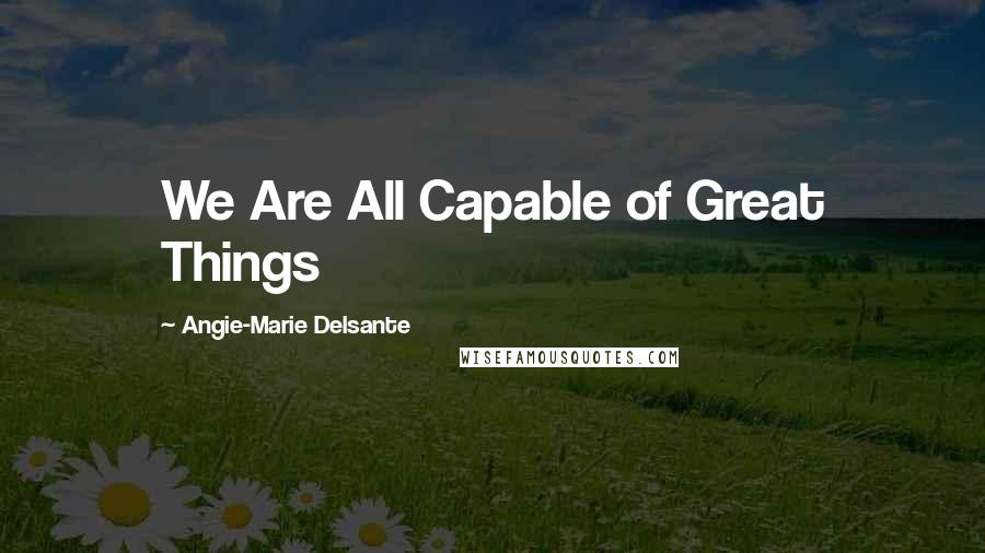 Angie-Marie Delsante Quotes: We Are All Capable of Great Things