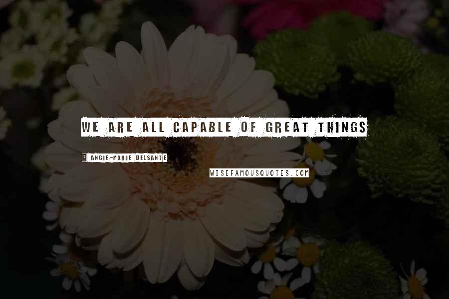 Angie-Marie Delsante Quotes: We Are All Capable of Great Things