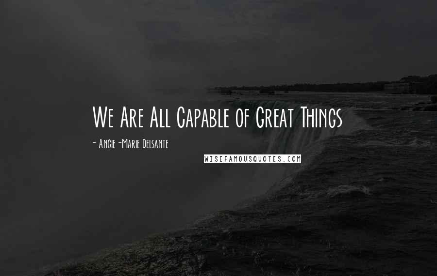 Angie-Marie Delsante Quotes: We Are All Capable of Great Things