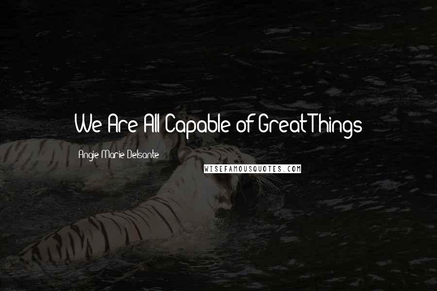 Angie-Marie Delsante Quotes: We Are All Capable of Great Things