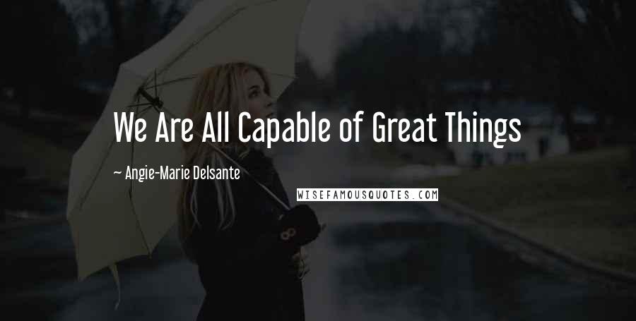 Angie-Marie Delsante Quotes: We Are All Capable of Great Things