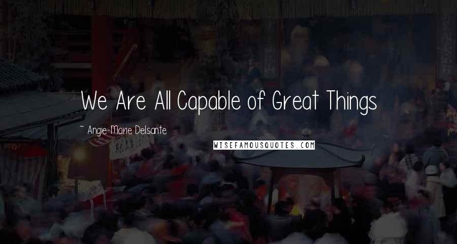 Angie-Marie Delsante Quotes: We Are All Capable of Great Things