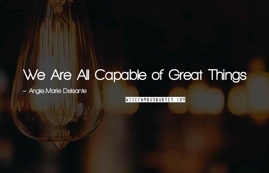 Angie-Marie Delsante Quotes: We Are All Capable of Great Things