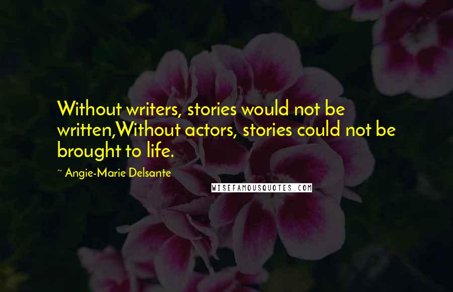 Angie-Marie Delsante Quotes: Without writers, stories would not be written,Without actors, stories could not be brought to life.