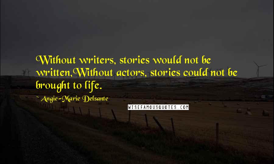 Angie-Marie Delsante Quotes: Without writers, stories would not be written,Without actors, stories could not be brought to life.