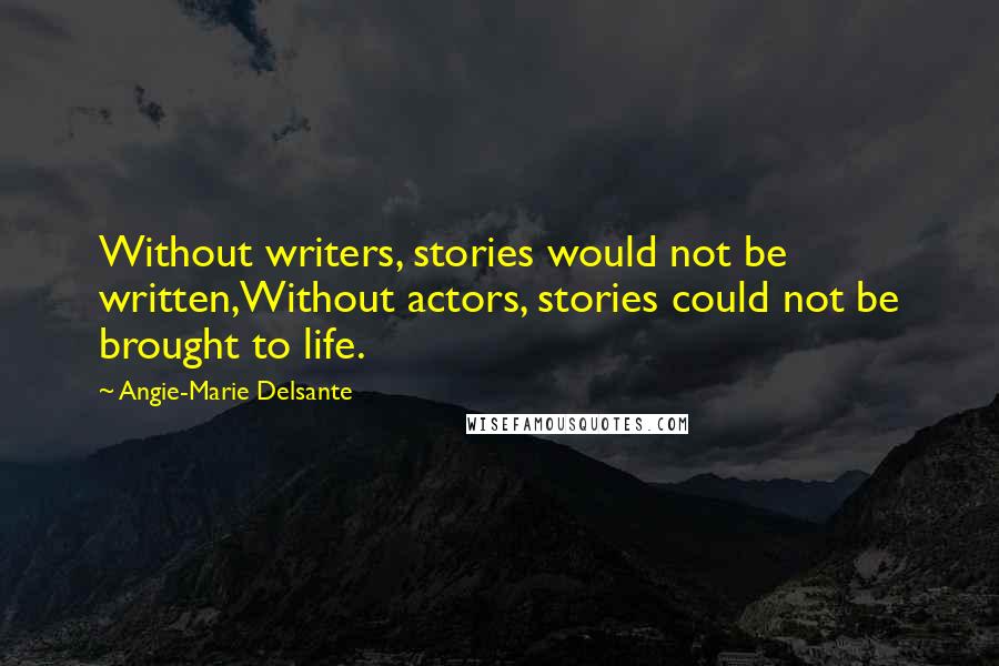 Angie-Marie Delsante Quotes: Without writers, stories would not be written,Without actors, stories could not be brought to life.