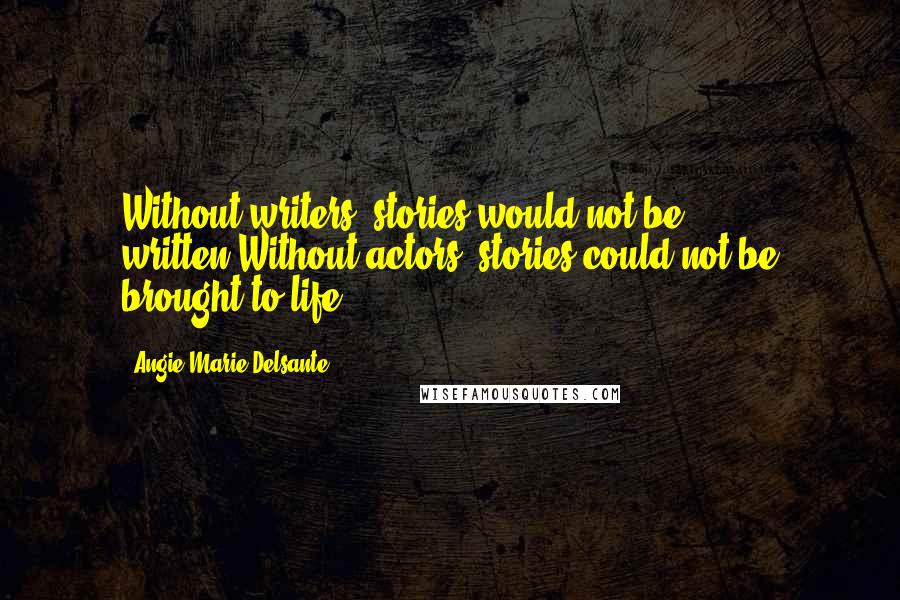 Angie-Marie Delsante Quotes: Without writers, stories would not be written,Without actors, stories could not be brought to life.