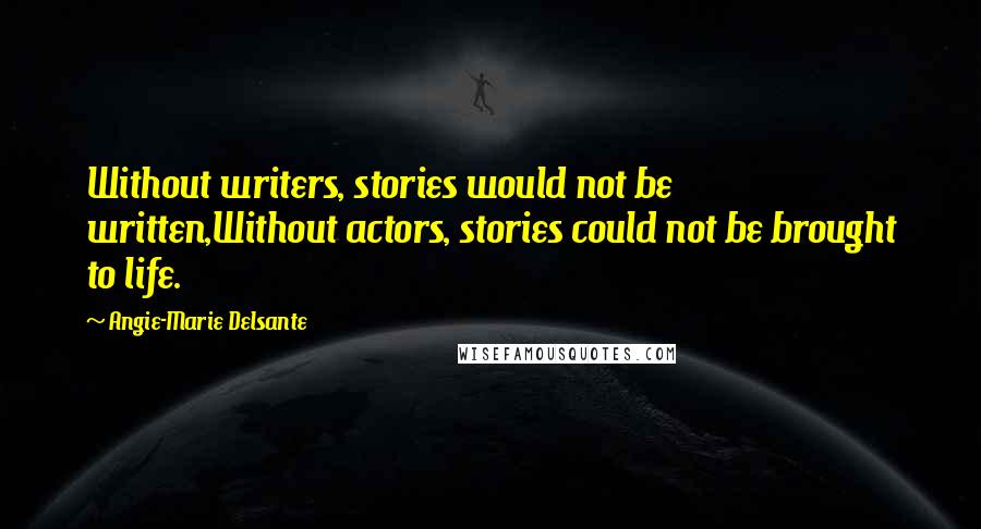 Angie-Marie Delsante Quotes: Without writers, stories would not be written,Without actors, stories could not be brought to life.