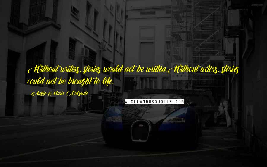 Angie-Marie Delsante Quotes: Without writers, stories would not be written,Without actors, stories could not be brought to life.