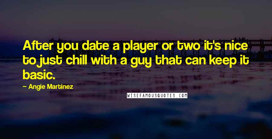 Angie Martinez Quotes: After you date a player or two it's nice to just chill with a guy that can keep it basic.